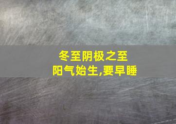 冬至阴极之至 阳气始生,要早睡